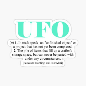 text: UFO (n) 1. in craft-speak, an "unfinished object" or a project that has not yet been completed. 2. The pile of items that fill up a crafter's storage space , but can never be parted with under any circumstances. [see also: hoarding, anti-KonMari]