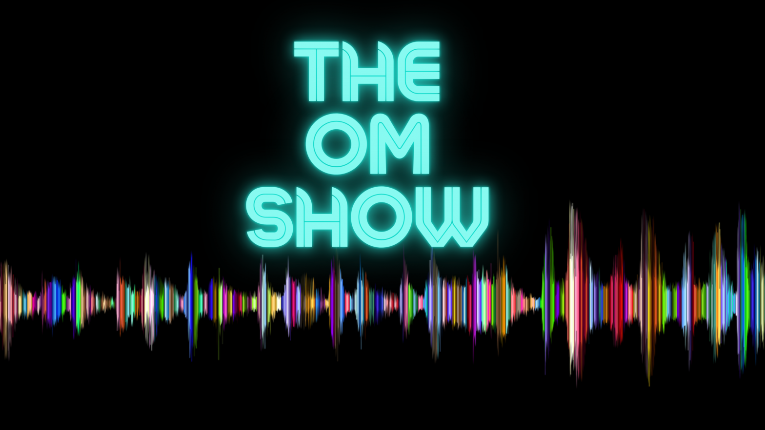 Black background with a multi-color soundwave. Glowing turquoise text: The Om Show